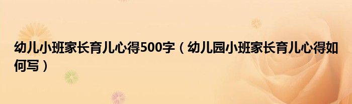 幼儿小班家长育儿心得500字（幼儿园小班家长育儿心得如何写）