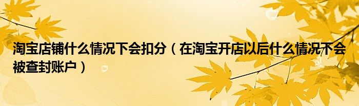 淘宝店铺什么情况下会扣分（在淘宝开店以后什么情况下会被查封账户）