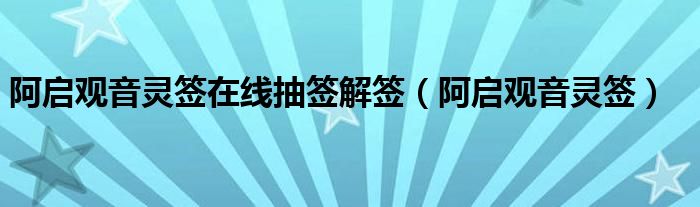 阿启观音灵签在线抽签解签（阿启观音灵签）