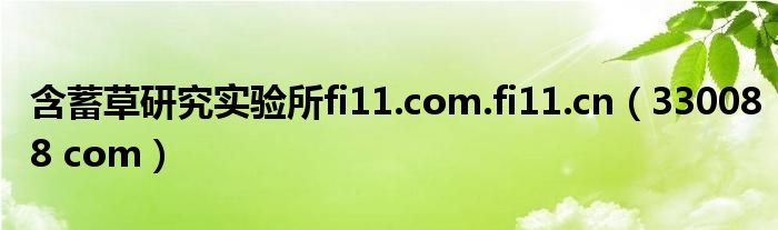 含蓄草研究实验所fi11.com.fi11.cn（330088 com）