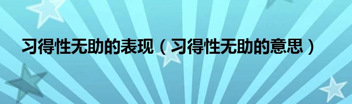 习得性无助的表现（习得性无助的意思）