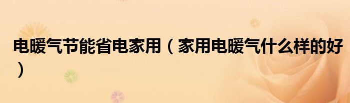 电暖气节能省电家用（家用电暖气什么样的好）