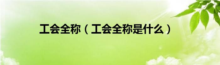 工会全称（工会全称是什么）