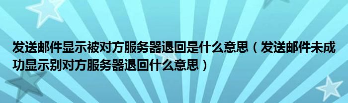 发送邮件显示被对方服务器退回是什么意思（发送邮件未成功显示别对方服务器退回什么意思）