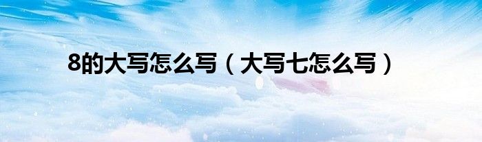 8的大写怎么写（大写七怎么写）