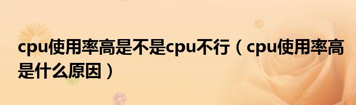 cpu使用率高是不是cpu不行（cpu使用率高是什么原因）