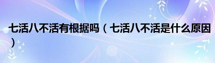 七活八不活有根据吗（七活八不活是什么原因）