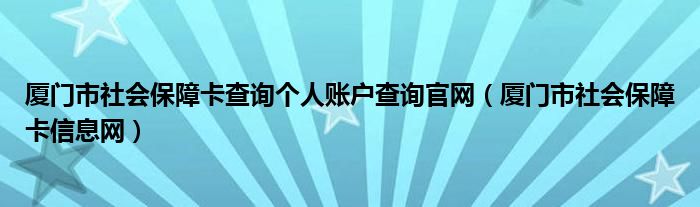 厦门市社会保障卡查询个人账户查询官网（厦门市社会保障卡信息网）