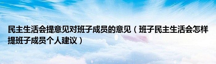 民主生活会提意见对班子成员的意见（班子民主生活会怎样提班子成员个人建议）