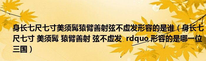 身长七尺七寸美须髯猿臂善射弦不虚发形容的是谁（身长七尺七寸 美须髯 猿臂善射 弦不虚发  rdquo 形容的是哪一位三国）