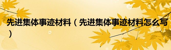 先进集体事迹材料（先进集体事迹材料怎么写）