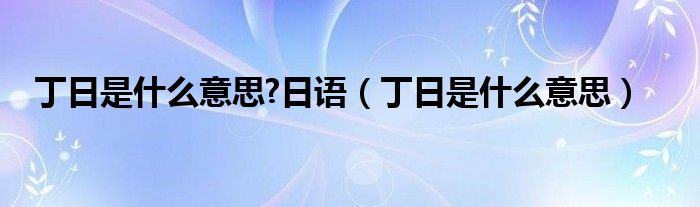 丁日是什么意思?日语（丁日是什么意思）