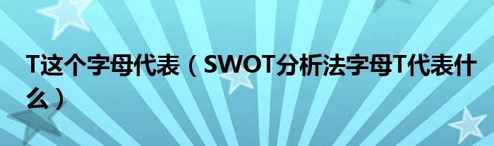 T这个字母代表（SWOT分析法字母T代表什么）