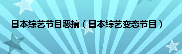 日本综艺节目恶搞（日本综艺变态节目）