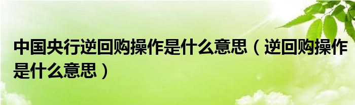 中国央行逆回购操作是什么意思（逆回购操作是什么意思）