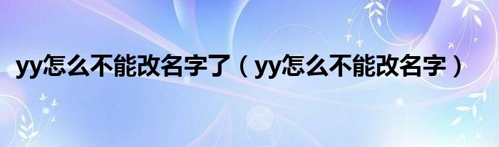 yy怎么不能改名字了（yy怎么不能改名字）