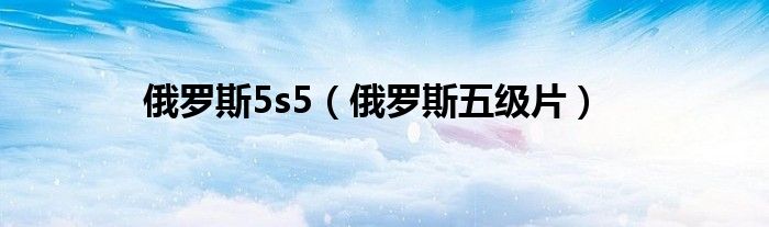 俄罗斯5s5（俄罗斯五级片）