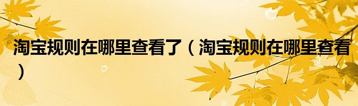 淘宝规则在哪里查看了（淘宝规则在哪里查看）