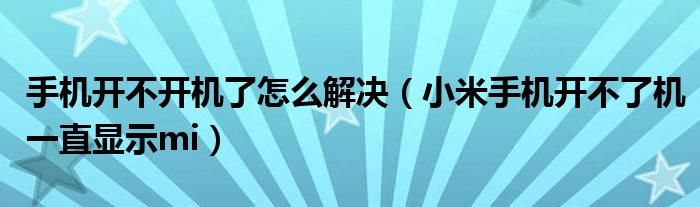 手机开不开机了怎么解决（小米手机开不了机一直显示mi）