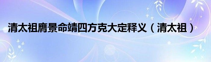 清太祖膺景命靖四方克大定释义（清太祖）