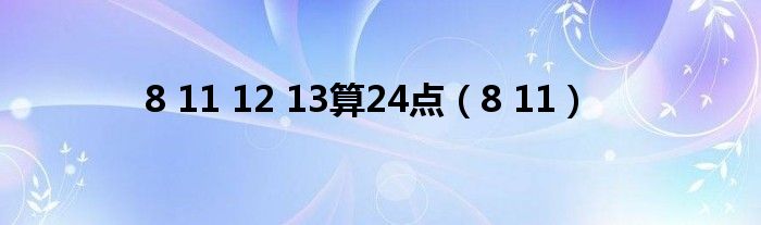 8 11 12 13算24点（8 11）