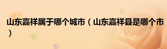 山东嘉祥属于哪个城市（山东嘉祥县是哪个市）