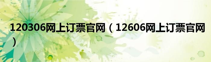 120306网上订票官网（12606网上订票官网）