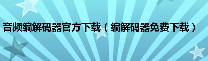 音频编解码器官方下载（编解码器免费下载）