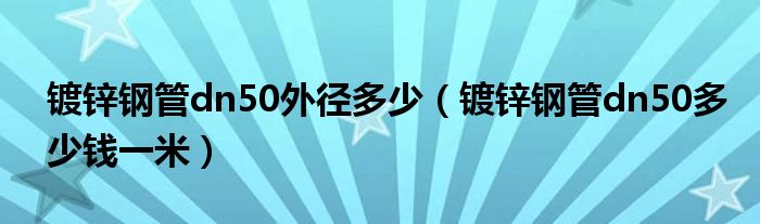 镀锌钢管dn50外径多少（镀锌钢管dn50多少钱一米）