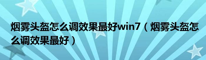 烟雾头盔怎么调效果最好win7（烟雾头盔怎么调效果最好）