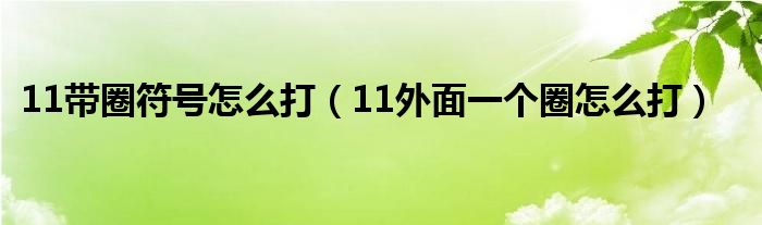 11带圈符号怎么打（11外面一个圈怎么打）