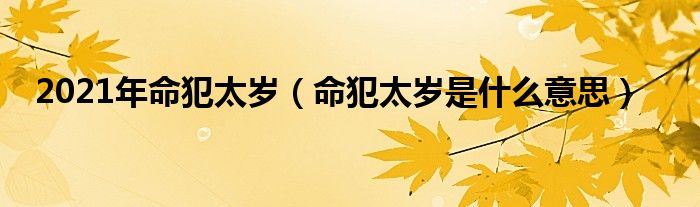 2021年命犯太岁（命犯太岁是什么意思）