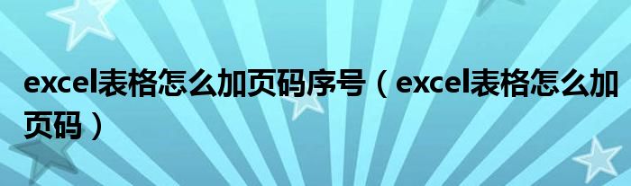 excel表格怎么加页码序号（excel表格怎么加页码）