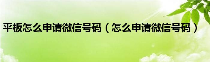 平板怎么申请微信号码（怎么申请微信号码）