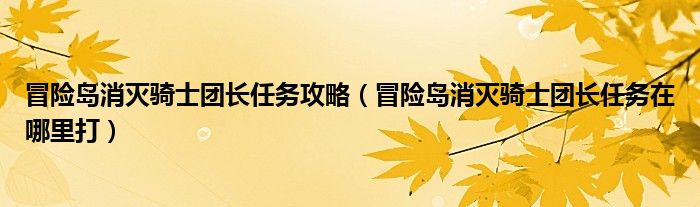 冒险岛消灭骑士团长任务攻略（冒险岛消灭骑士团长任务在哪里打）