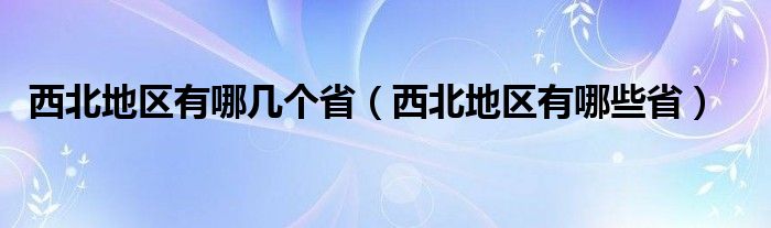 西北地区有哪几个省（西北地区有哪些省）