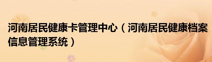 河南居民健康卡管理中心（河南居民健康档案信息管理系统）