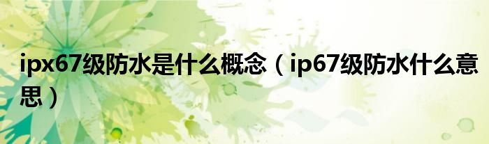 ipx67级防水是什么概念（ip67级防水什么意思）