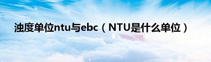 浊度单位ntu与ebc（NTU是什么单位）