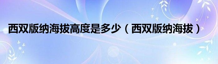 西双版纳海拔高度是多少（西双版纳海拔）