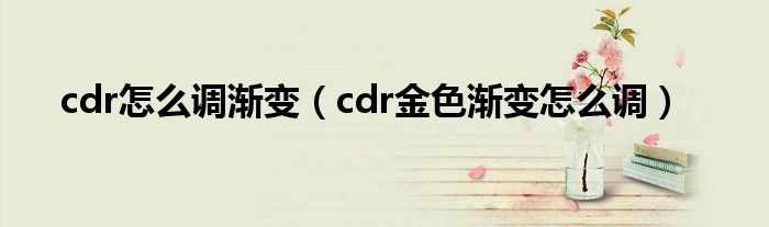 cdr怎么调渐变（cdr金色渐变怎么调）