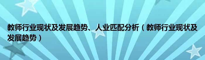 教师行业现状及发展趋势、人业匹配分析（教师行业现状及发展趋势）