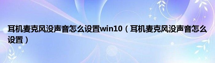 耳机麦克风没声音怎么设置win10（耳机麦克风没声音怎么设置）