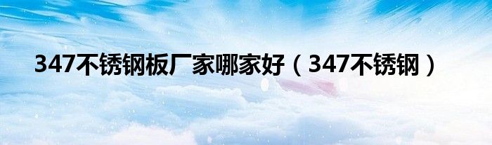 347不锈钢板厂家哪家好（347不锈钢）