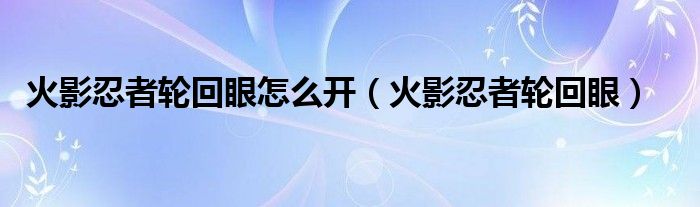 火影忍者轮回眼怎么开（火影忍者轮回眼）