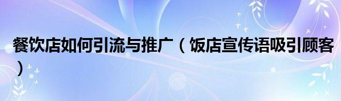 餐饮店如何引流与推广（饭店宣传语吸引顾客）