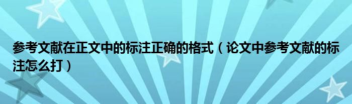 参考文献在正文中的标注正确的格式（论文中参考文献的标注怎么打）