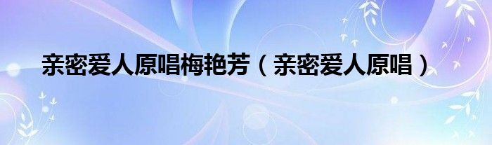 亲密爱人原唱梅艳芳（亲密爱人原唱）