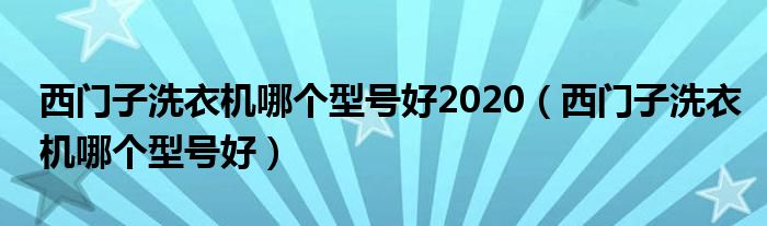 西门子洗衣机哪个型号好2020（西门子洗衣机哪个型号好）