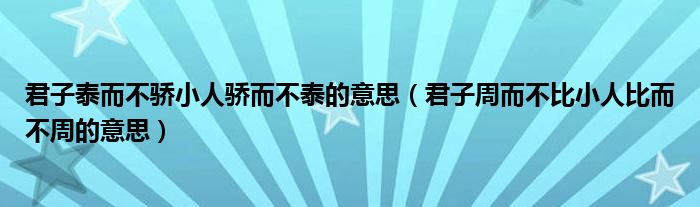 君子泰而不骄小人骄而不泰的意思（君子周而不比小人比而不周的意思）